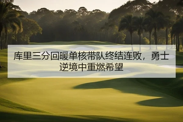库里三分回暖单核带队终结连败，勇士逆境中重燃希望
